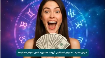 فرص مالية.. ٣ أبراج تستقبل ثروات مفاجئة خلال الأيام المقبلة!